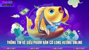 Thông tin về siêu phẩm bắn cá long vương online