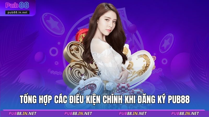 Tổng hợp các điều kiện chính khi đăng ký PUB88
